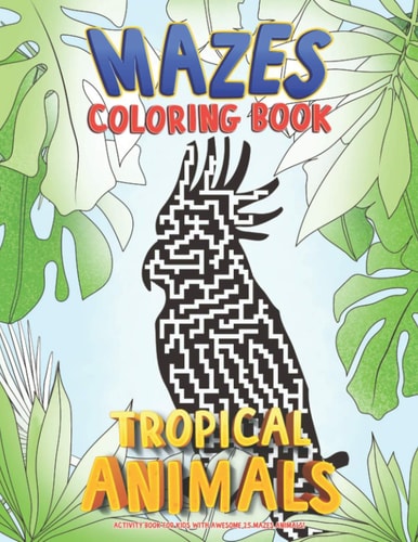 Mazes Coloring Book Tropical Animals. Activity Book For Kids with Awesome 25 Mazes Animals!