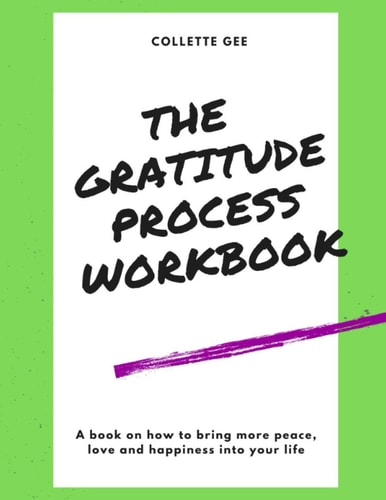 The Gratitude Process Workbook How to Use Gratitude to Bring More Peace, Love and Happiness Into Your Life