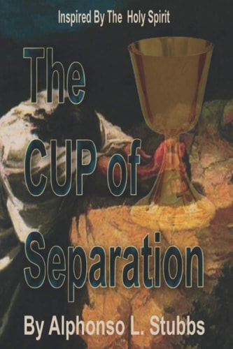 The Cup Of Separation This Book is to Enlighten the Reader of the Ultimate Price that JESUS CHRIST Paid for His/her Soul
