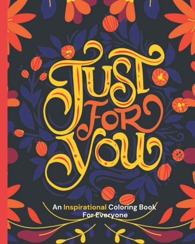 Just for You An Inspirational Coloring Book For Everyone: Beautiful Designs for Stress Relieving - Book for Adults and Teens