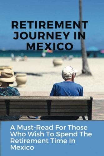 Retirement Journey In Mexico A Must-Read For Those Who Wish To Spend The Retirement Time In Mexico: Senior Travel