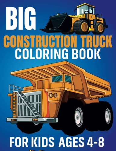 Big Construction Truck Coloring Book for Kids Ages 4-8 Awesome Coloring Book Include Excavators, Cranes, Dump Trucks, Cement Trucks, Steam Rollers For Teens Preschool Kids