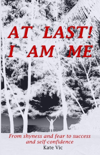 At Last! I Am Me From Shyness and Fear to Success and Self-Confidence