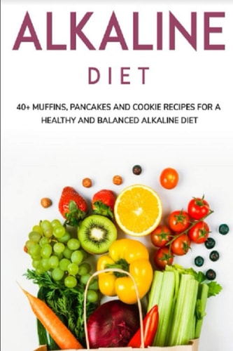Alkaline Diet 40+ Muffins, Pancakes and Cookie Recipes for a Healthy and Balanced Alkaline Diet