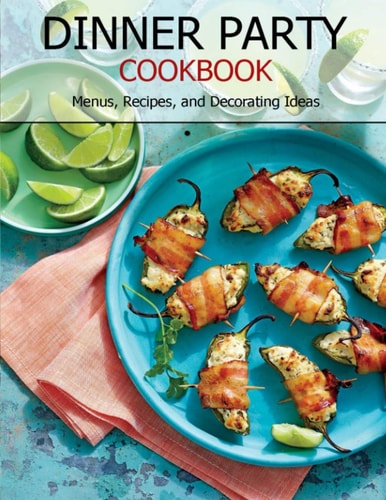 Dinner Party Cookbook Menus, Recipes, and Decorating Ideas