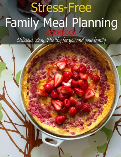 Stress-Free Family Meal Planning Cookbook Delicious, Easy, Healthy for You and Your Family