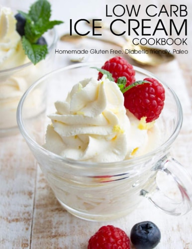 Low Carb Ice Cream Cookbook Homemade Gluten Free, Diabetic Friendly, Paleo