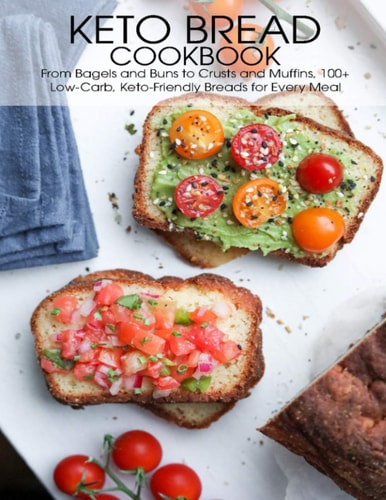Keto Bread Cookbook From Bagels and Buns to Crusts and Muffins 100+ Low-Carb, Keto-Friendly Breads for Every Meal