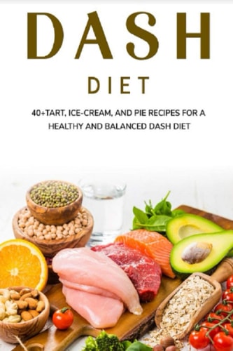 Dash Diet 40+Tart, Ice-Cream, and Pie Recipes for a Healthy and Balanced Dash Diet
