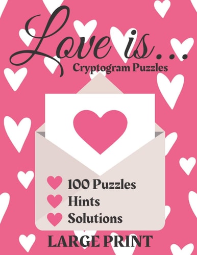 Love Is... Cryptogram Puzzles 100 Puzzles Hints Solutions Large Print Cryptogram Puzzles for Adults of Love Quotes Describing What Love is to Many Inspiring Comedic and Literary Minds