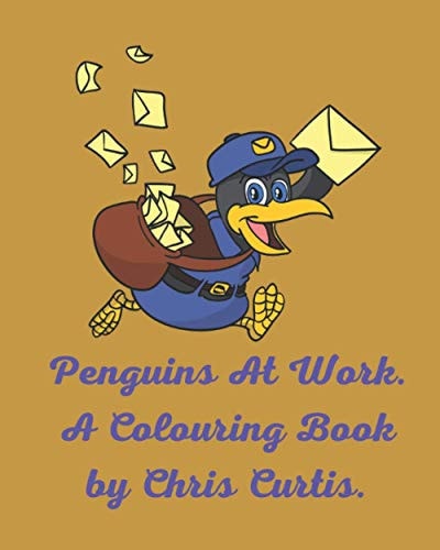 Penguins At Work. A Colouring Book by Chris Curtis 30 Pictures To Colour In Featuring Cute Penguins Who Are All Busy At Work.