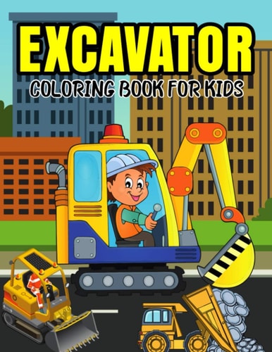 Excavator Coloring Book for Kids A Coloring Book for Toddler/ Preschooler and Kids Ages 4-8 Gift for Boys & Girls