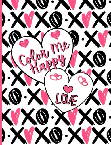 Coloring Book COLOR ME HAPPY Love NOT JUST FOR VALENTINE'S DAY! Hearts, Love, Mandalas, for Adults, Teens, Tweens, Kids.
