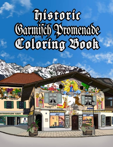 Historic Garmisch Promenade Coloring Book A Brief Tour of the Vibrant, Open-air, Art Gallery that is the Lüftlmalerei of Garmisch-Partenkirchen in Bavaria, Germany