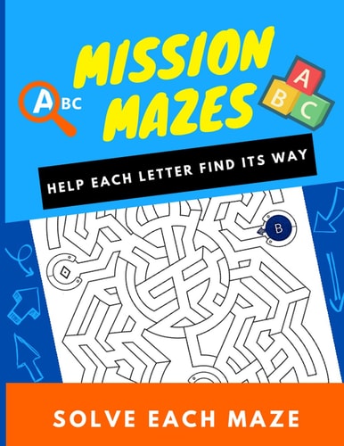 Mission Mazes ABC Help Each Letter Find Its Way, Solve Each Maze.