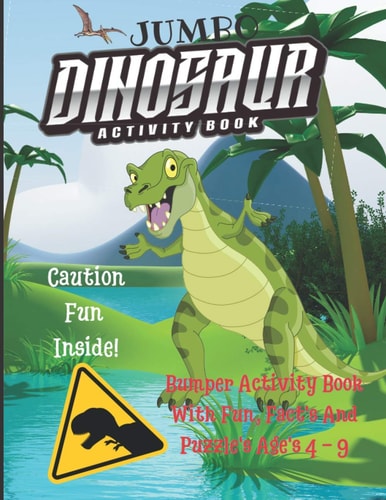 Jumbo Dinosaur Activity Book Bumper Activity Book With Fun, Fact's And Puzzle's Ages 4 - 9: Stuffed to the Brim with 150 Pages of Fun, the Ultimate Jumbo Dinosaur Activity Gift Book for All Dino Fans Both Boy's and Girl's.