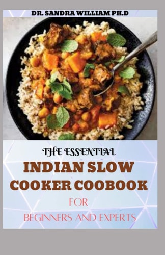 The Essential Indian Slow Cooker Coobook for Beginners 80+ Easy, Delicious And Authentic Recipes
