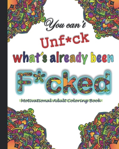 You Can't Unf*ck What's Already Been F*cked- A Motivational Adult Coloring Book Motivational Swear Words Cuss Words Adult Coloring Book for Adult with Motivational Quotes