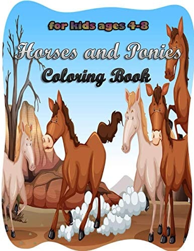 Horses and Ponies Coloring Book for Kids Ages 4-8 Amazing Horses and Ponies Coloring Book with Unique Coloring Pages Showing Horses and Ponies Smiling, Dancing, Running, Eating, Happy, Angry!!!