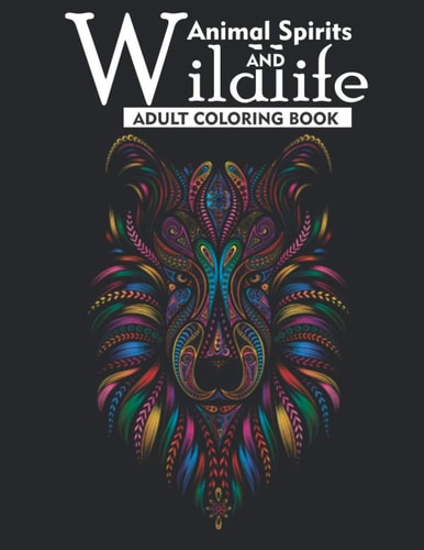 Animal Spirits and Wildlife Adult Coloring Book An Adult Coloring Book Featuring 35 Beautiful Wildlife Animals For Anti-Stress, Creative Build-Up, Art Therapy and Relaxation