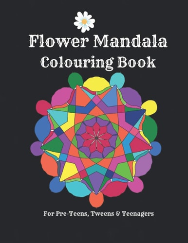 Flower Mandalas Colouring Book - For Pre-Teens, Tweens And Teenagers 57 Original, Creative Designs For Fun & Relaxation - A Happy Place Of Colouring & Shading!