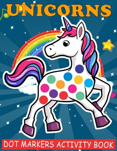 Unicorns Dot Markers Activity Book Cool Dot Markers Coloring Book for Toddlers, Kids, Children, Preschooler, Kindergarten Activities. Perfect Gift for Unicorn Lovers, Boys & Girls to Dot and Color