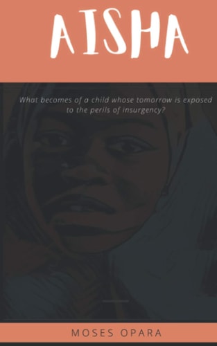 Aisha The Story of the Northern Nigeria Girl Child, the Perils and Woes of Insurgencies and Terrorism