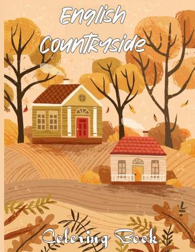 English Countryside Coloring Book An Adult Coloring Book Featuring Enchanting English Countryside Scenery, and Beautiful Chateau Interiors for Stress Relief and Relaxation
