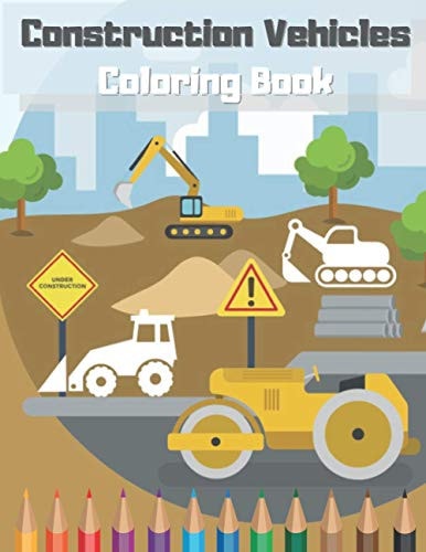 Construction Vehicles Coloring Book Great Gift For Kids Relaxation Dumpers Diggers Big Trucks Cranes Tractors Vehicle