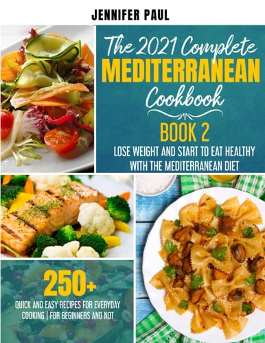 The 2021 Complete Mediterranean Cookbook Book 2 - Lose Weight and Start to Eat Healthy with the Mediterranean Diet - 250+ Quick and Easy Recipes for Everyday Cooking- For Beginners and Not