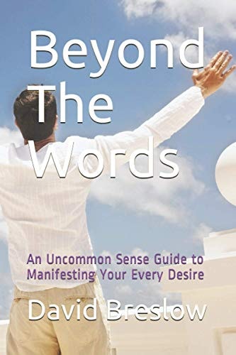 Beyond The Words An Uncommon Sense Guide to Manifesting Your Every Desire