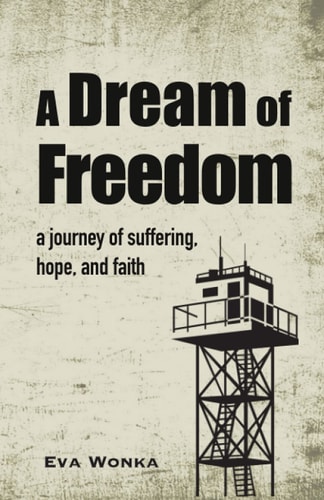 A Dream of Freedom A Journey of Suffering, Hope, and Faith