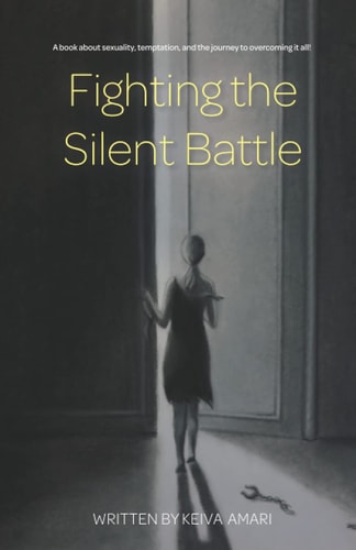 Fighting the Silent Battle A Book about Sexuality, Temptation, and the Journey to Overcoming It All!