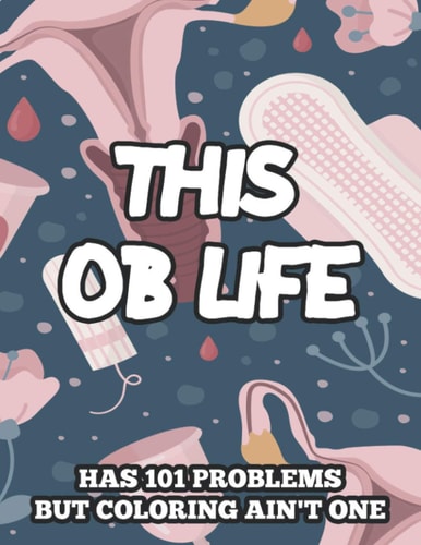 This OB Life Has 101 Problems But Coloring Ain't One Humorous Coloring Pages For Stress-Relief, Funny Obstetrician Quotes And Designs To Color