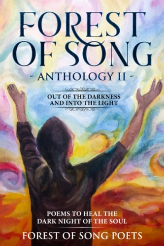 The Forest of Song Anthology 2 - Out of The Darkness & Into The Light - Poems To Heal The Dark Night Of The Soul