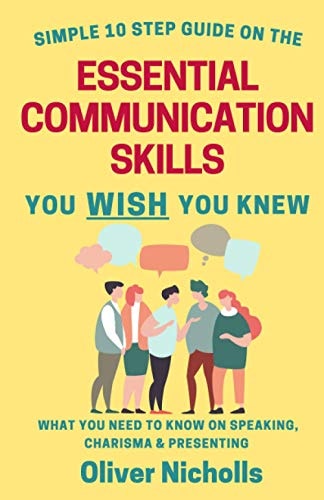 Simple 10 Step Guide on the Essential Communication Skills You Wish You Knew What You Need to Know on Speaking, Charisma and Presenting