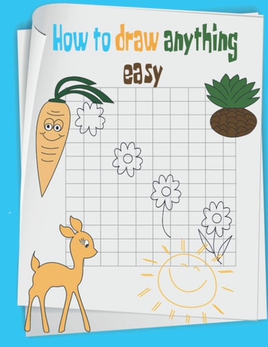 How to Draw Anything Easy The Step-by-Step Way to Draw Anything for Kids, Cats, Dogs, Fish and Many More...