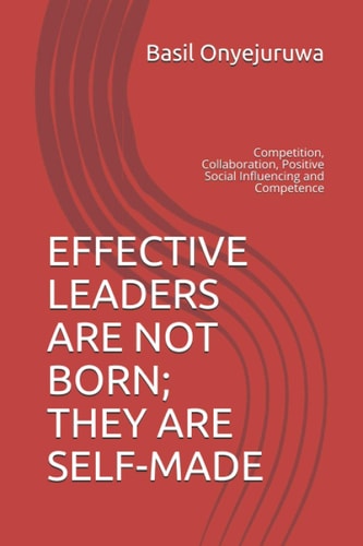 Effective Leaders Are Not Born; They Are Self-Made Competition, Collaboration, Positive Social Influencing and Competence