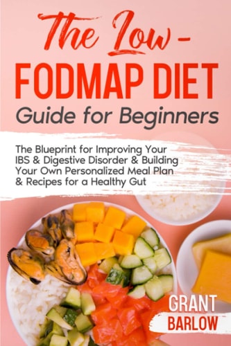 The Low FODMAP Diet Guide for Beginners The Blueprint for Improving Your IBS & Digestive Disorder & Building Your Own Personalized Meal Plan & Recipes for a Healthy Gut