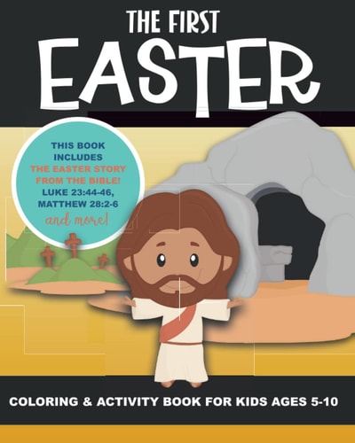 The First Easter - Coloring and Activity Book for Kids Ages 5-10 The Real Story of Easter According to the Bible - Triumphal Entry, Hosanna, Jesus, Crucifixion, Dies on the Cross, Resurrection, Risen, He is Alive, The Gospel, Christian Activity Pages