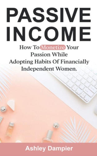 Passive Income How to Monetize Your Passion and Adopt Habits of Financially Smart Women.