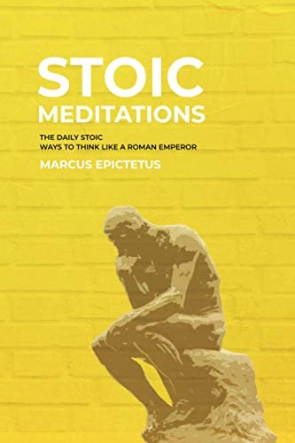 Stoic Meditations The Daily Stoic Ways to Think Like a Roman Emperor - Meditations on Wisdom, Perseverance and the Art of Living