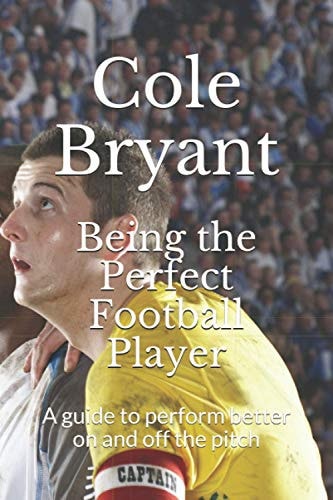 Being the Perfect Football Player A Guide to Perform Better on and Off the Pitch