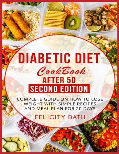 Diabetic Diet Cookbook After 50 Second Edition Complete Guide On How To Lose Weight With Simple Recipes And Meal Plan For 20 Days