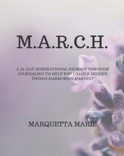 M.A.R.C.H. A 31-day Inspirational Journey Through Journaling to Help You Unlock Hidden Things Harboring Harvest
