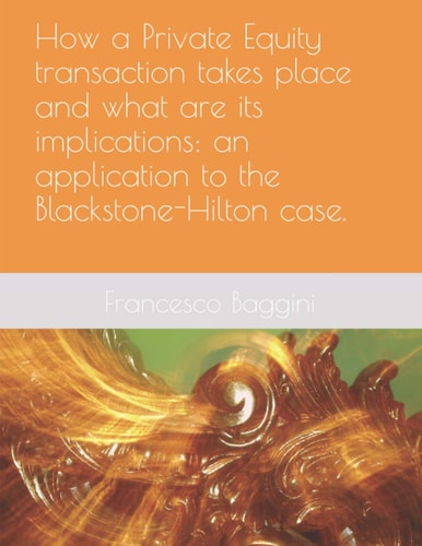 How a Private Equity Transaction Takes Place and what are Its Implications An Application to the Blackstone-Hilton Case.