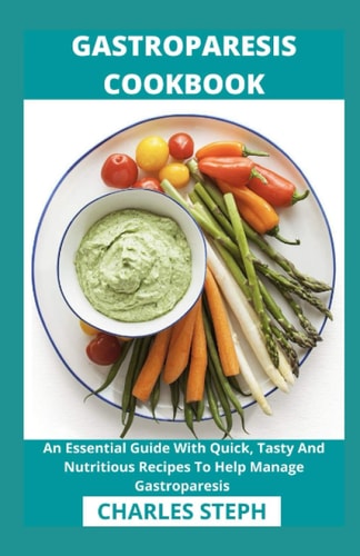Gastroparesis Cookbook An Essential Guide With Quick, Tasty And Nutritious Recipes To Help Manage Gastroparesis
