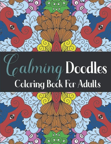 Calming Doodles Coloring Book For Adults 50 Patterns Coloring Pages to Color and Display - Stress Relieving Designs for Relaxation - Peacful Coloring Book Antistress For Men and Women