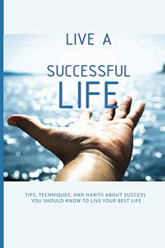 Live A Successful Life Tips, Techniques, And Habits About Success You Should Know To Live Your Best Life: Business Success Planning
