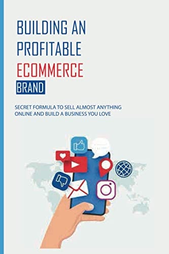Building An Profitable ECommerce Brand Secret Formula To Sell Almost Anything Online And Build A Business You Love: Home-Based Business Sales